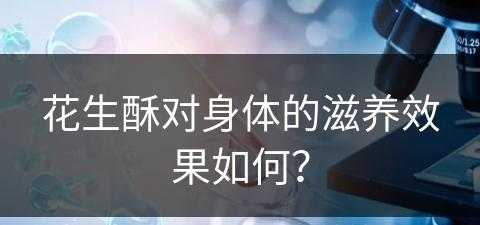 花生酥对身体的滋养效果如何？